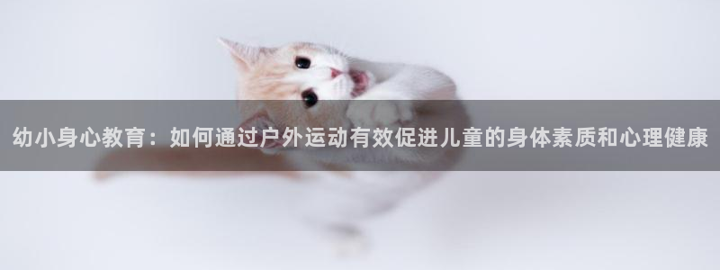 幼小身心教育：如何通过户外运动有效促进儿童的身体素质和心理健康